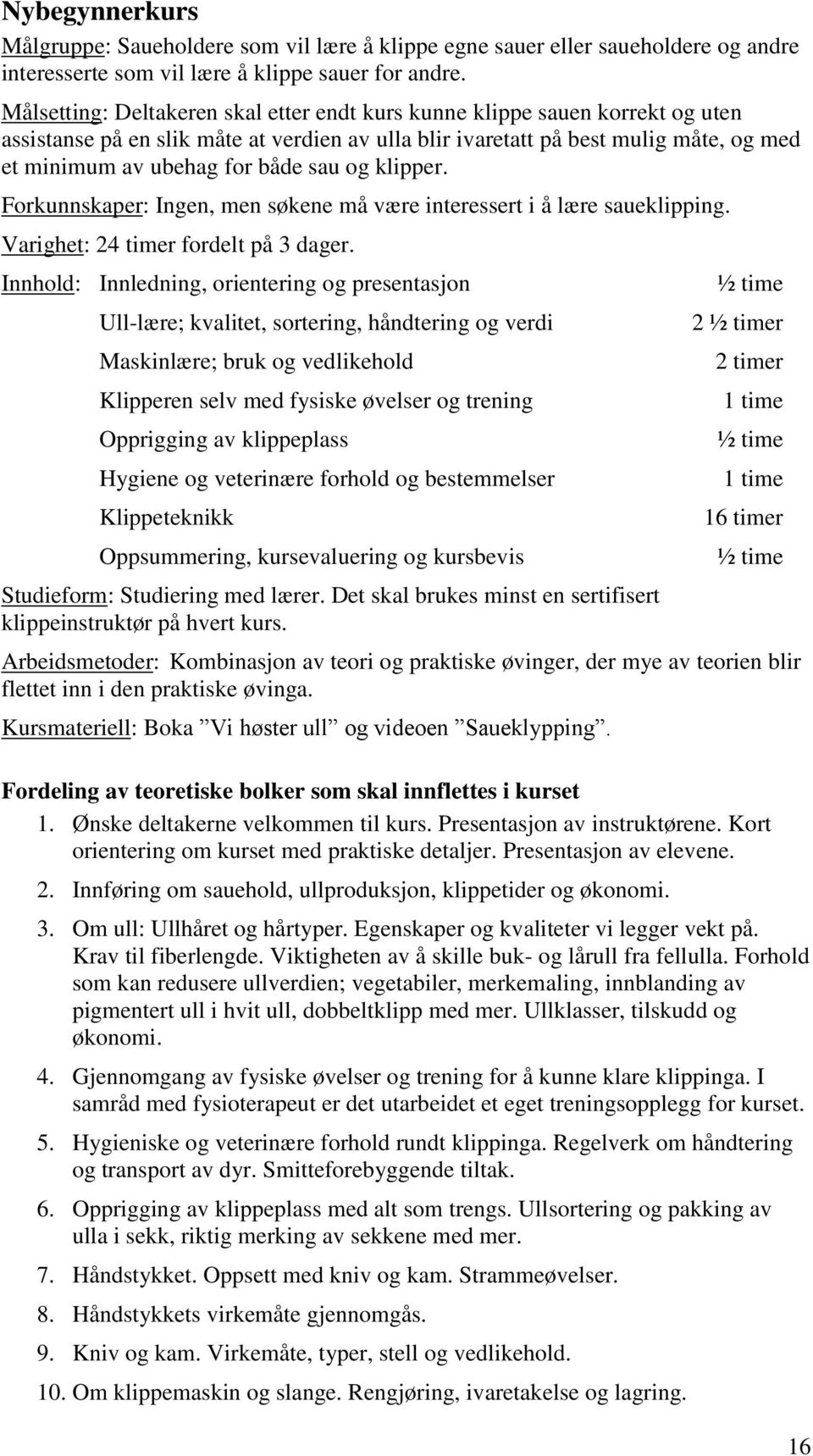 sau og klipper. Forkunnskaper: Ingen, men søkene må være interessert i å lære saueklipping. Varighet: 24 timer fordelt på 3 dager.