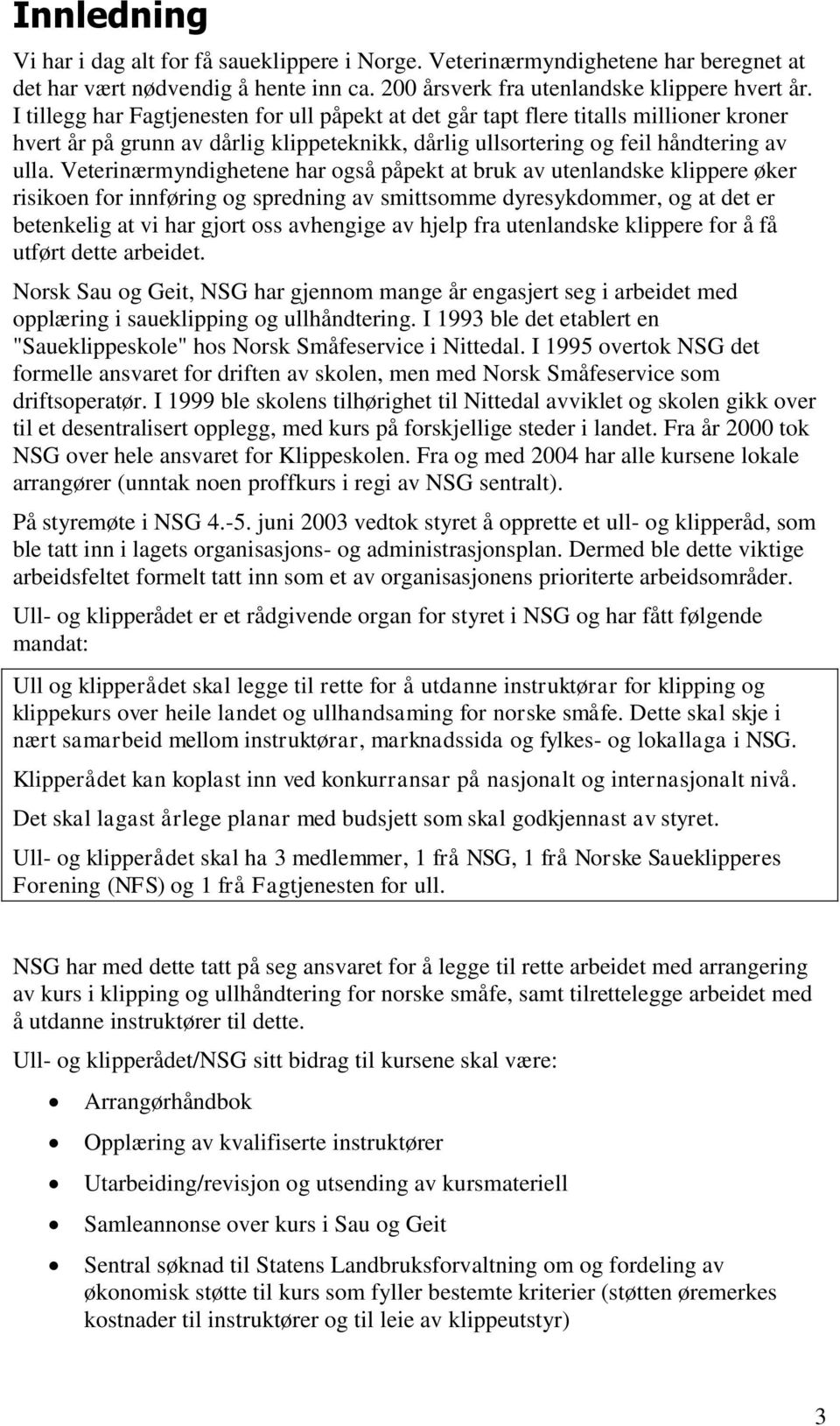 Veterinærmyndighetene har også påpekt at bruk av utenlandske klippere øker risikoen for innføring og spredning av smittsomme dyresykdommer, og at det er betenkelig at vi har gjort oss avhengige av