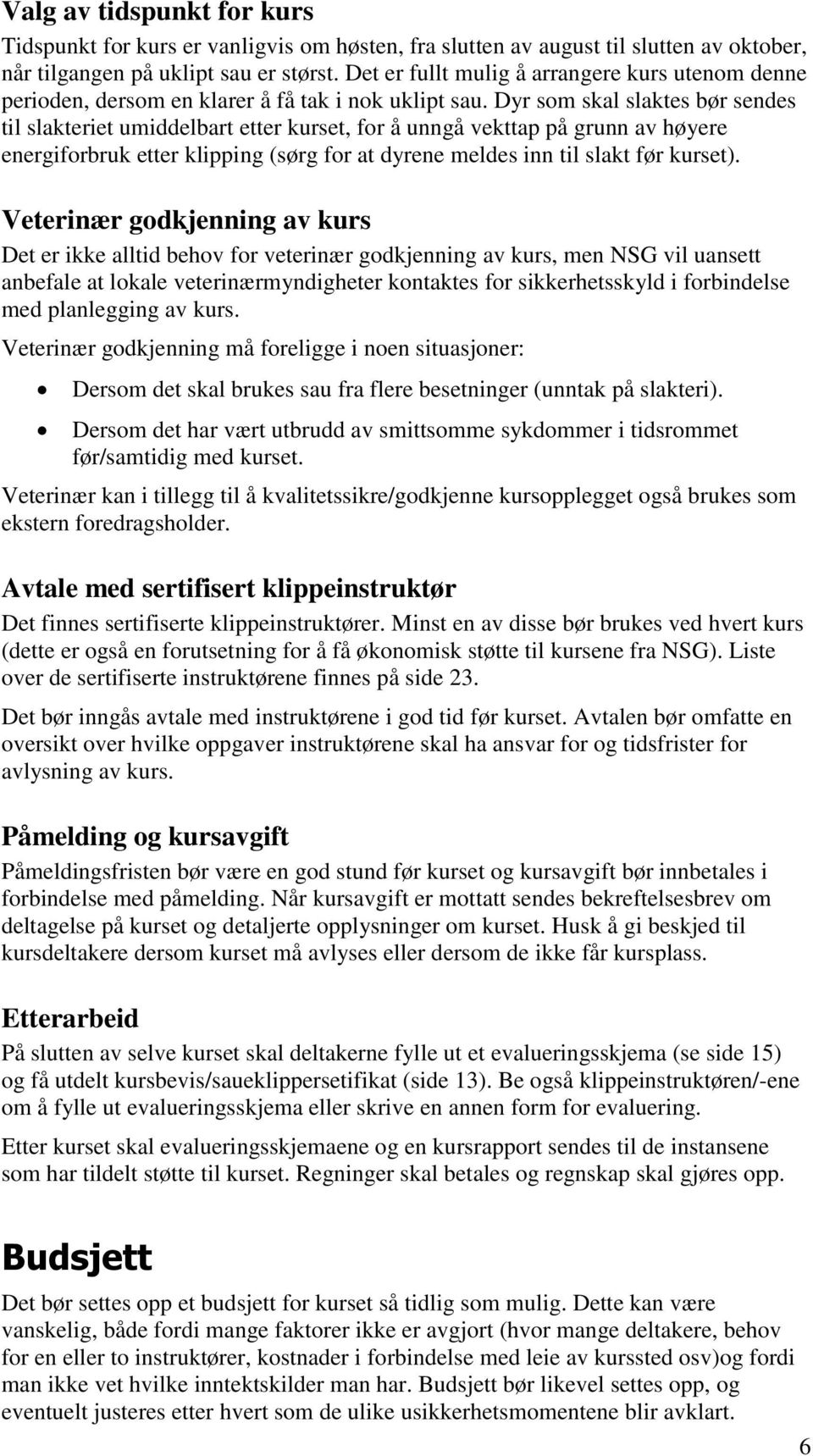 Dyr som skal slaktes bør sendes til slakteriet umiddelbart etter kurset, for å unngå vekttap på grunn av høyere energiforbruk etter klipping (sørg for at dyrene meldes inn til slakt før kurset).