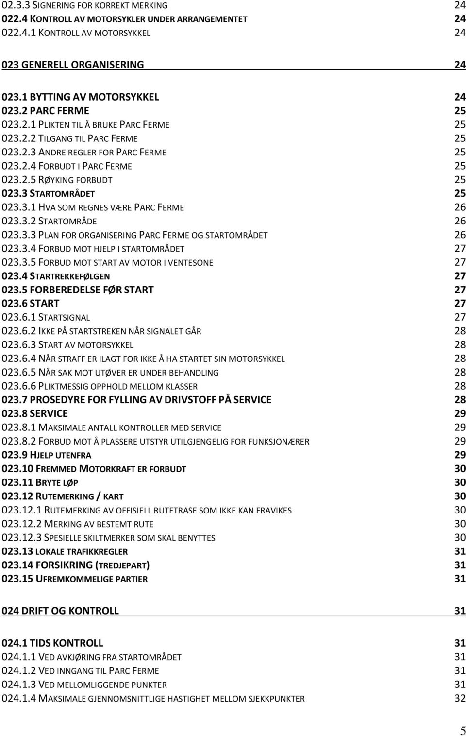 3 STARTOMRÅDET 25 023.3.1 HVA SOM REGNES VÆRE PARC FERME 26 023.3.2 STARTOMRÅDE 26 023.3.3 PLAN FOR ORGANISERING PARC FERME OG STARTOMRÅDET 26 023.3.4 FORBUD MOT HJELP I STARTOMRÅDET 27 023.3.5 FORBUD MOT START AV MOTOR I VENTESONE 27 023.