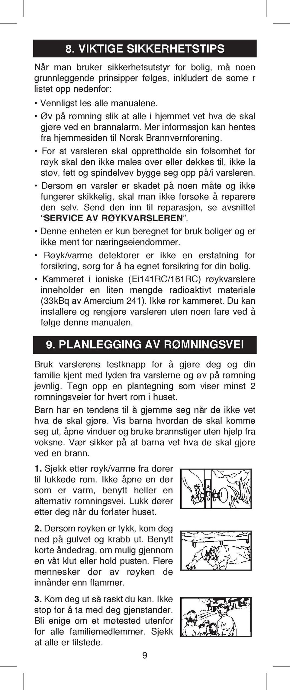 For at varsleren skal opprettholde sin følsomhet for røyk skal den ikke males over eller dekkes til, ikke la støv, fett og spindelvev bygge seg opp på/i varsleren.