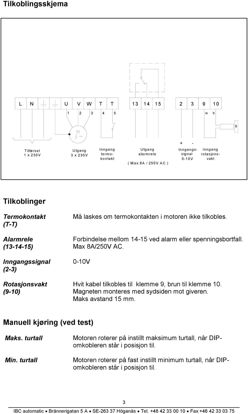 Forbindelse mellom 14-15 ved alarm eller spenningsbortfall. Max 8A/250V AC. 0-10V Hvit kabel tilkobles til klemme 9, brun til klemme 10. Magneten monteres med sydsiden mot giveren. Maks avstand 15 mm.