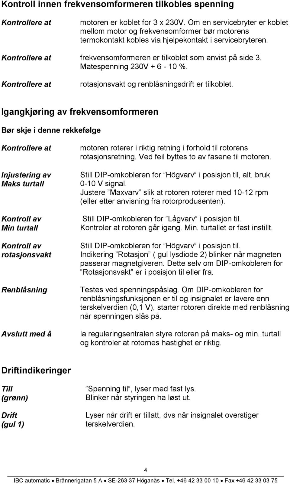 Kontrollere at frekvensomformeren er tilkoblet som anvist på side 3. Matespenning 230V + 6-10 %. Kontrollere at rotasjonsvakt og renblåsningsdrift er tilkoblet.