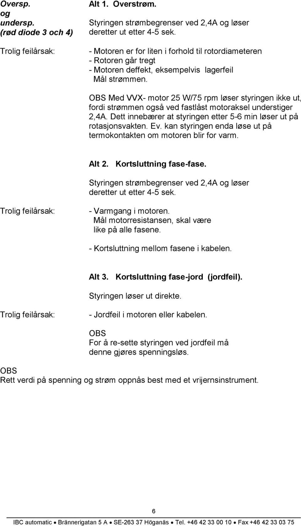 OBS Med VVX- motor 25 W/75 rpm løser styringen ikke ut, fordi strømmen også ved fastlåst motoraksel understiger 2,4A. Dett innebærer at styringen etter 5-6 min løser ut på rotasjonsvakten. Ev.