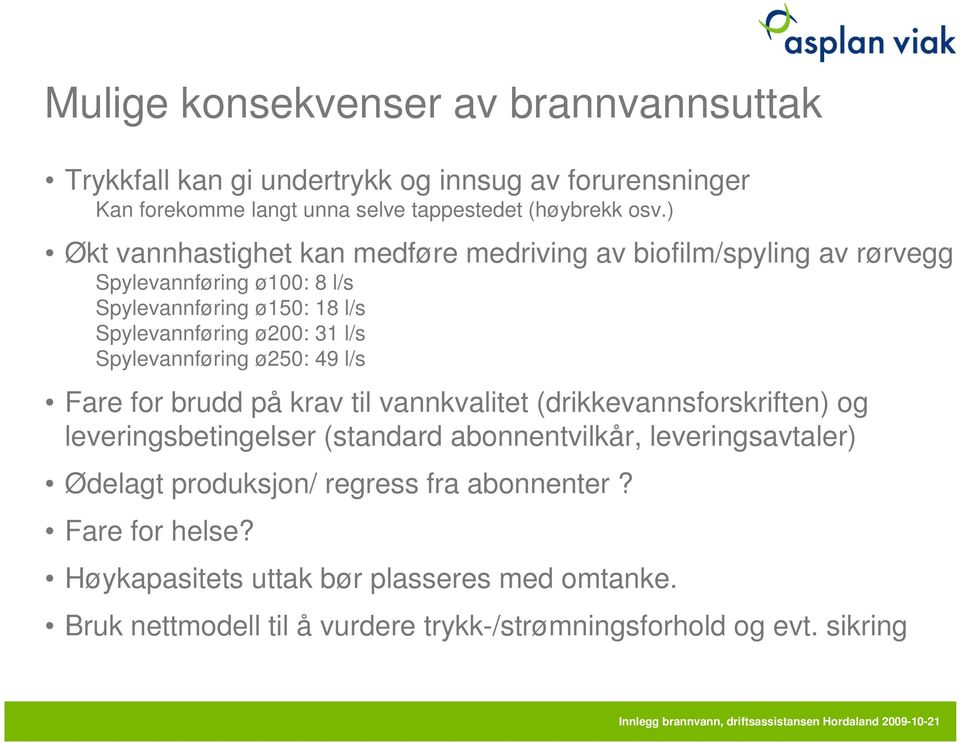 Spylevannføring ø250: 49 l/s Fare for brudd på krav til vannkvalitet (drikkevannsforskriften) og leveringsbetingelser (standard abonnentvilkår, leveringsavtaler)