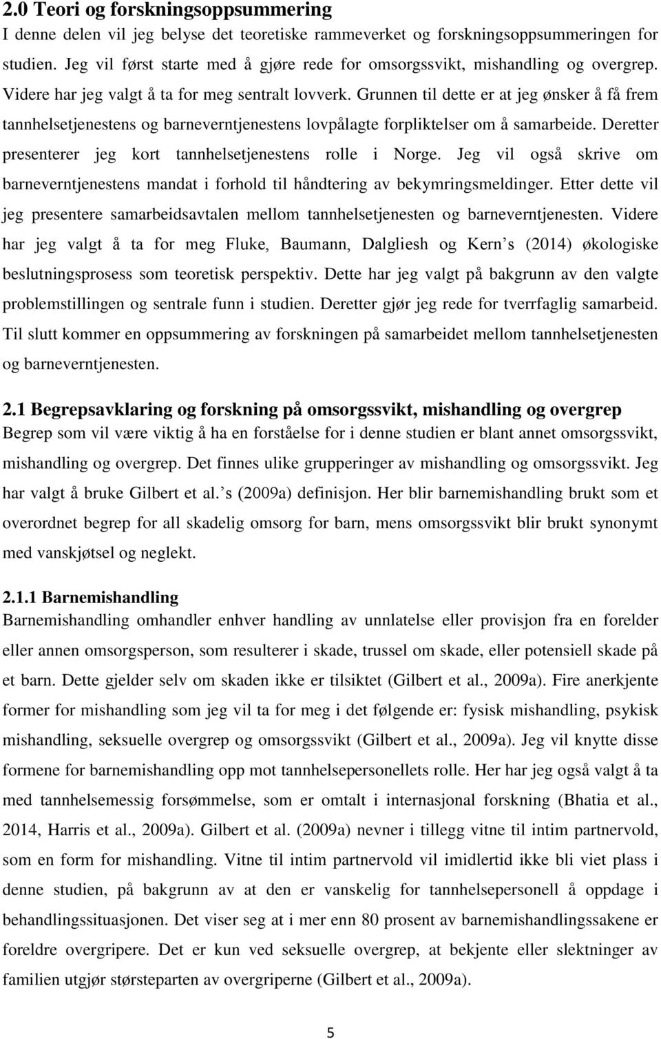 Grunnen til dette er at jeg ønsker å få frem tannhelsetjenestens og barneverntjenestens lovpålagte forpliktelser om å samarbeide. Deretter presenterer jeg kort tannhelsetjenestens rolle i Norge.