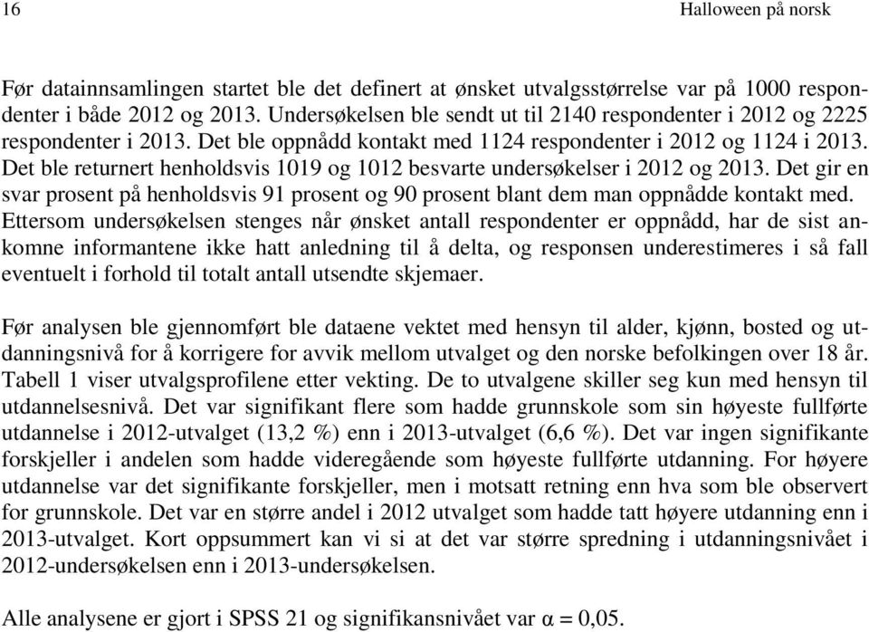 Det ble returnert henholdsvis 1019 og 1012 besvarte undersøkelser i 2012 og 2013. Det gir en svar prosent på henholdsvis 91 prosent og 90 prosent blant dem man oppnådde kontakt med.