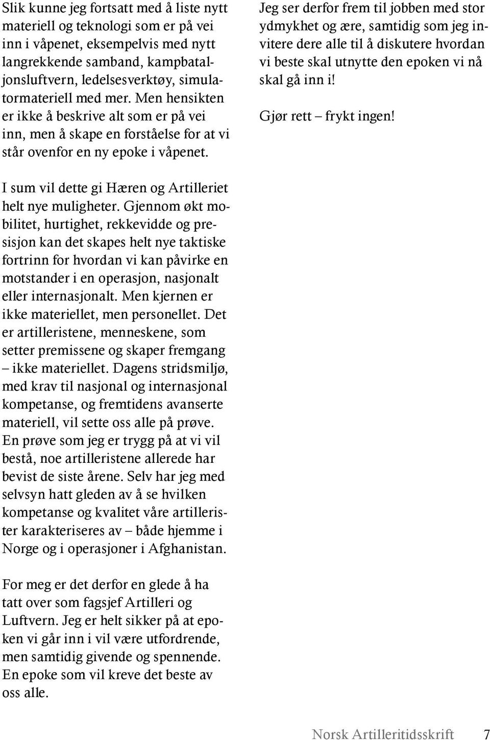 Jeg ser derfor frem til jobben med stor ydmykhet og ære, samtidig som jeg invitere dere alle til å diskutere hvordan vi beste skal utnytte den epoken vi nå skal gå inn i! Gjør rett frykt ingen!