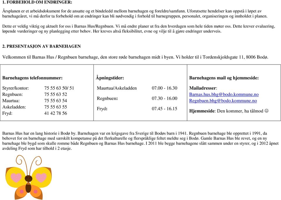 Dette er veldig viktig og aktuelt for oss i Barnas Hus/Regnbuen. Vi må endre planer ut fra den hverdagen som hele tiden møter oss.