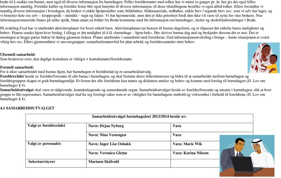 Ellers formidler vi muntlig diverse informasjon i hverdagen, da bruker vi enkle hjelpemidler som: bildebøker, bildemateriale, ordbøker, enkle brev / tegnede brev osv.