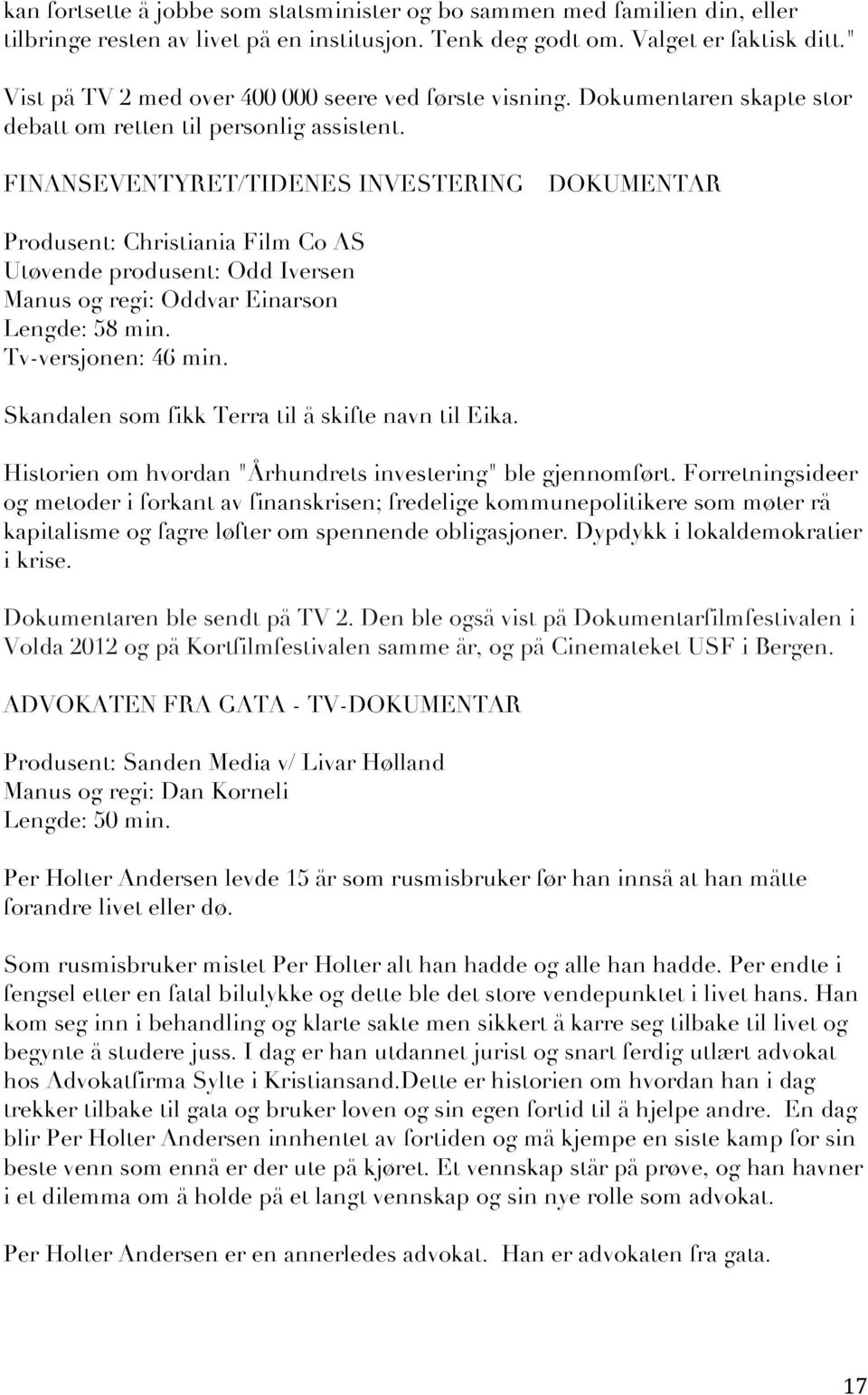 FINANSEVENTYRET/TIDENES INVESTERING DOKUMENTAR Produsent: Christiania Film Co AS Utøvende produsent: Odd Iversen Manus og regi: Oddvar Einarson Lengde: 58 min. Tv-versjonen: 46 min.
