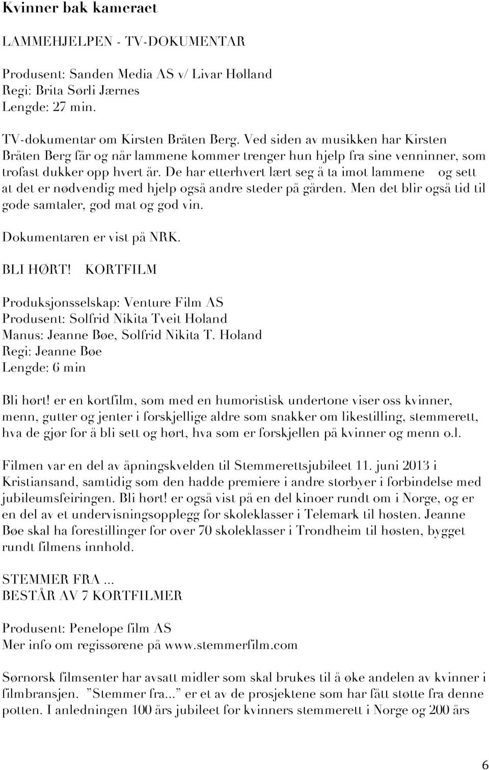 De har etterhvert lært seg å ta imot lammene og sett at det er nødvendig med hjelp også andre steder på gården. Men det blir også tid til gode samtaler, god mat og god vin.