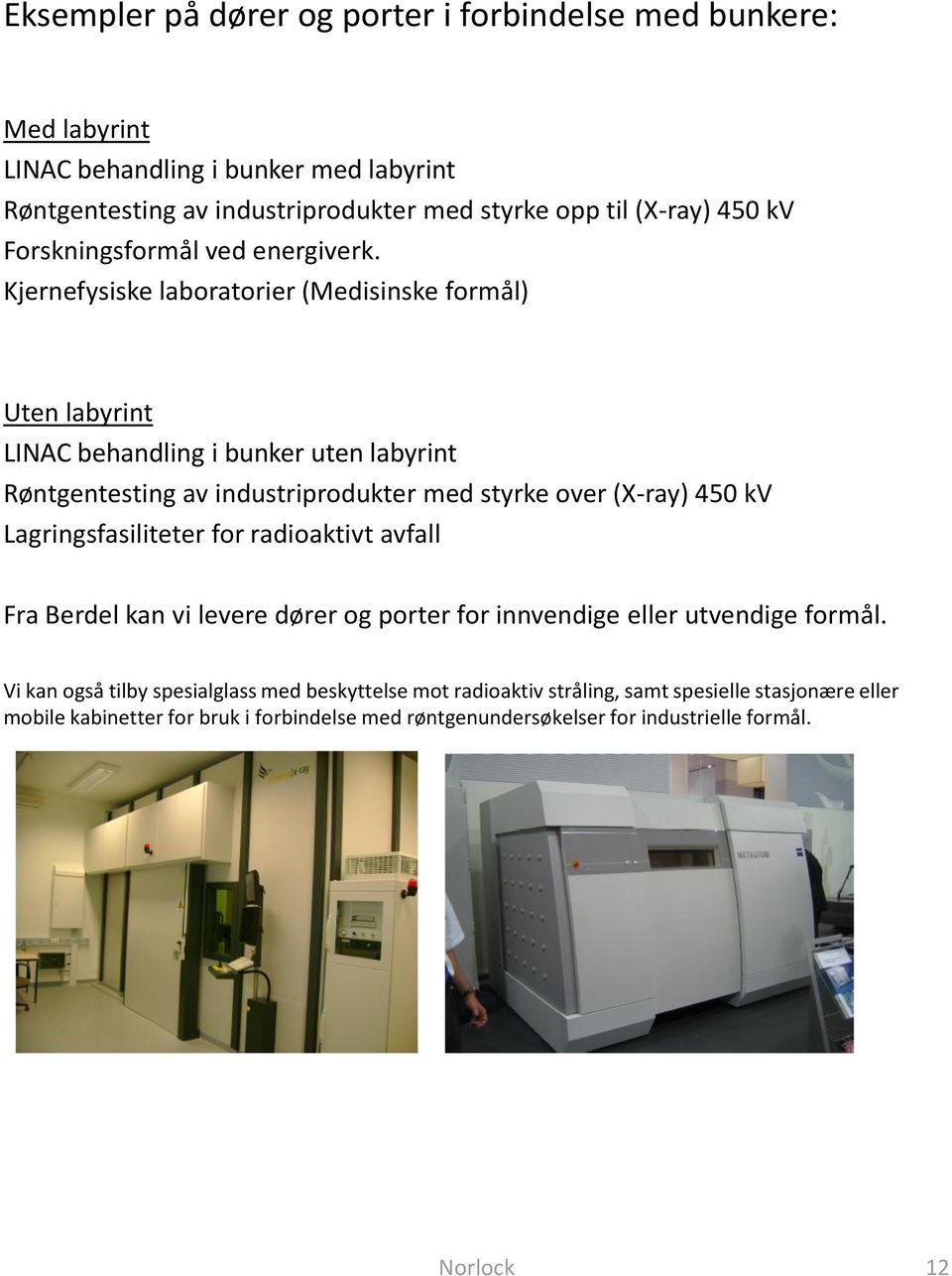 Kjernefysiske laboratorier (Medisinske formål) Uten labyrint LINAC behandling i bunker uten labyrint Røntgentesting av industriprodukter med styrke over (X-ray) 450 kv