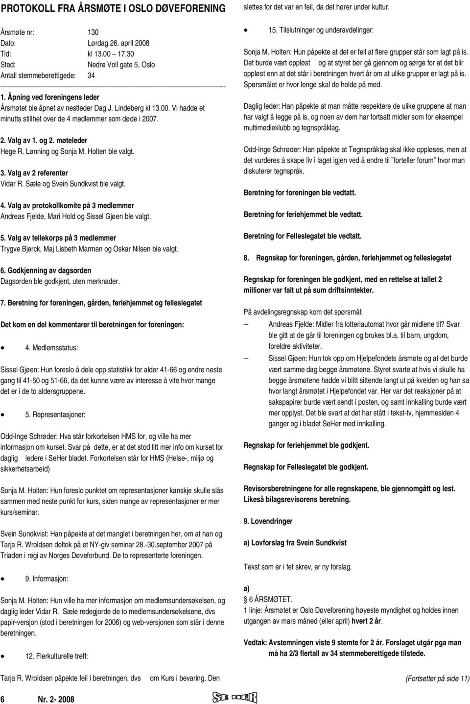 Lønning og Sonja M. Holten ble valgt. 3. Valg av 2 referenter Vidar R. Sæle og Svein Sundkvist ble valgt. 4. Valg av protokollkomite på 3 medlemmer Andreas Fjelde, Mari Hold og Sissel Gjøen ble valgt.