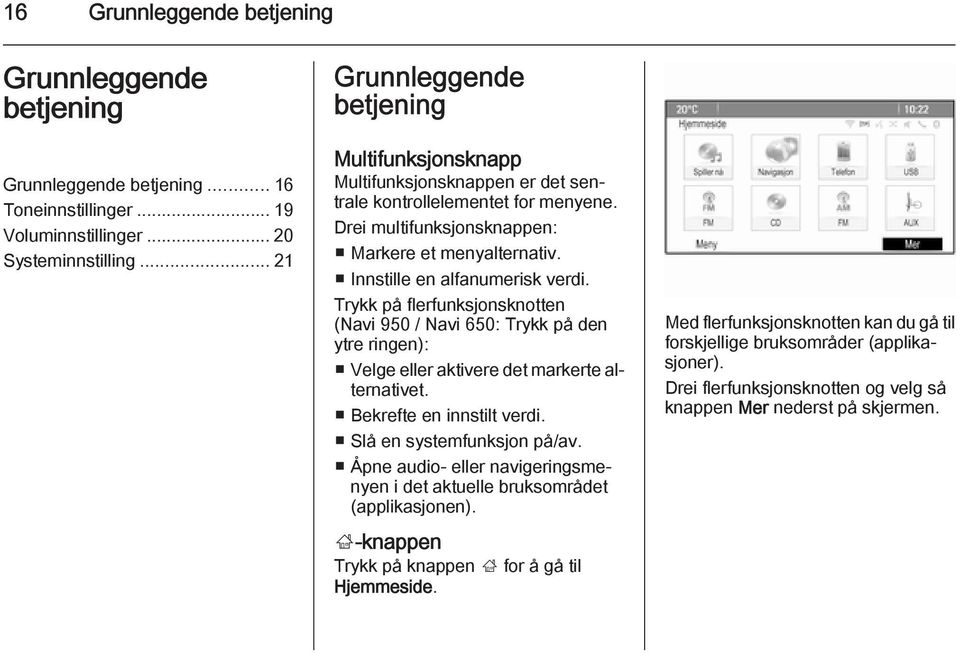 Innstille en alfanumerisk verdi. Trykk på flerfunksjonsknotten (Navi 950 / Navi 650: Trykk på den ytre ringen): Velge eller aktivere det markerte alternativet. Bekrefte en innstilt verdi.