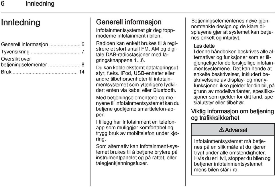 ernt datalagringsutstyr, f.eks. ipod, USB-enheter eller andre tilbehørsenheter til infotainmentsystemet som ytterligere lydkilder; enten via kabel eller Bluetooth.