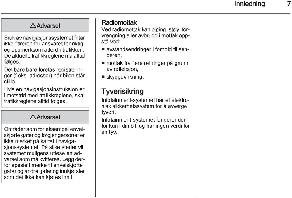 9 Advarsel Områder som for eksempel enveiskjørte gater og fotgjengersoner er ikke merket på kartet i navigasjonssystemet. På slike steder vil systemet muligens utløse en advarsel som må kvitteres.