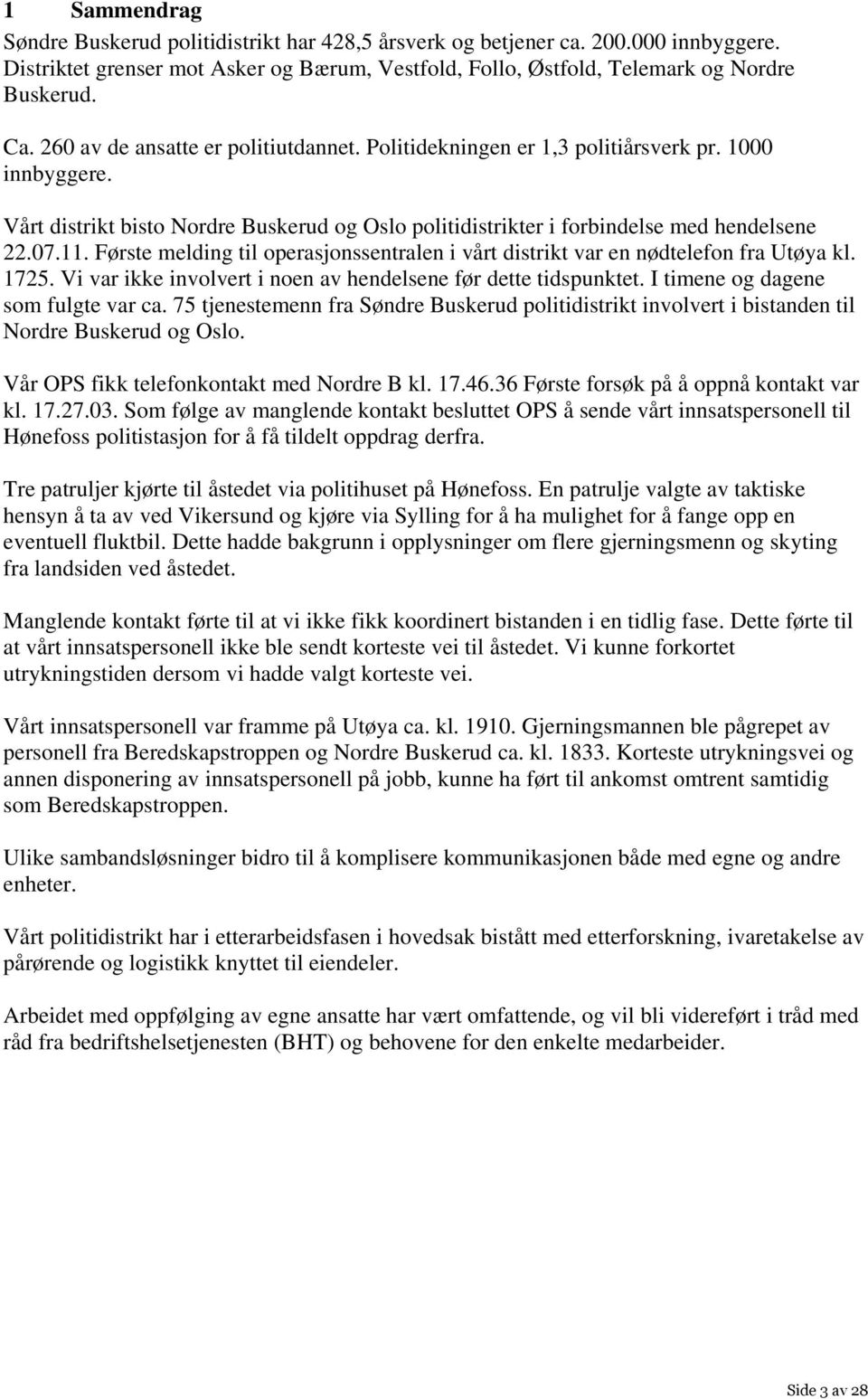 Første melding til operasjonssentralen i vårt distrikt var en nødtelefon fra Utøya kl. 1725. Vi var ikke involvert i noen av hendelsene før dette tidspunktet. I timene og dagene som fulgte var ca.