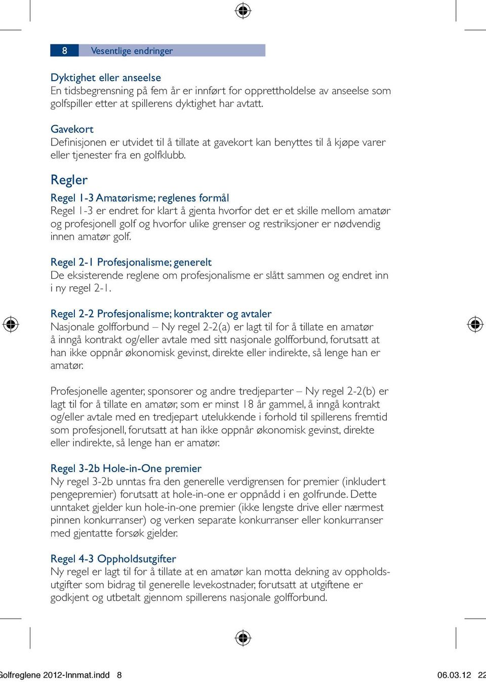Regler Regel 1-3 Amatørisme; reglenes formål Regel 1-3 er endret for klart å gjenta hvorfor det er et skille mellom amatør og profesjonell golf og hvorfor ulike grenser og restriksjoner er nødvendig