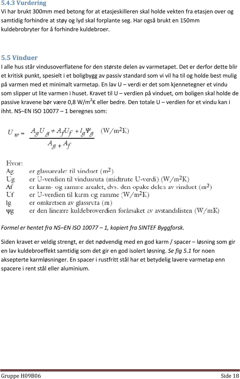 Det er derfor dette blir et kritisk punkt, spesielt i et boligbygg av passiv standard som vi vil ha til og holde best mulig på varmen med et minimalt varmetap.