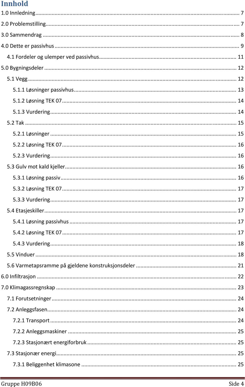 3.3 Vurdering... 17 5.4 Etasjeskiller... 17 5.4.1 Løsning passivhus... 17 5.4.2 Løsning TEK 07... 17 5.4.3 Vurdering... 18 5.5 Vinduer... 18 5.6 Varmetapsramme på gjeldene konstruksjonsdeler... 21 6.