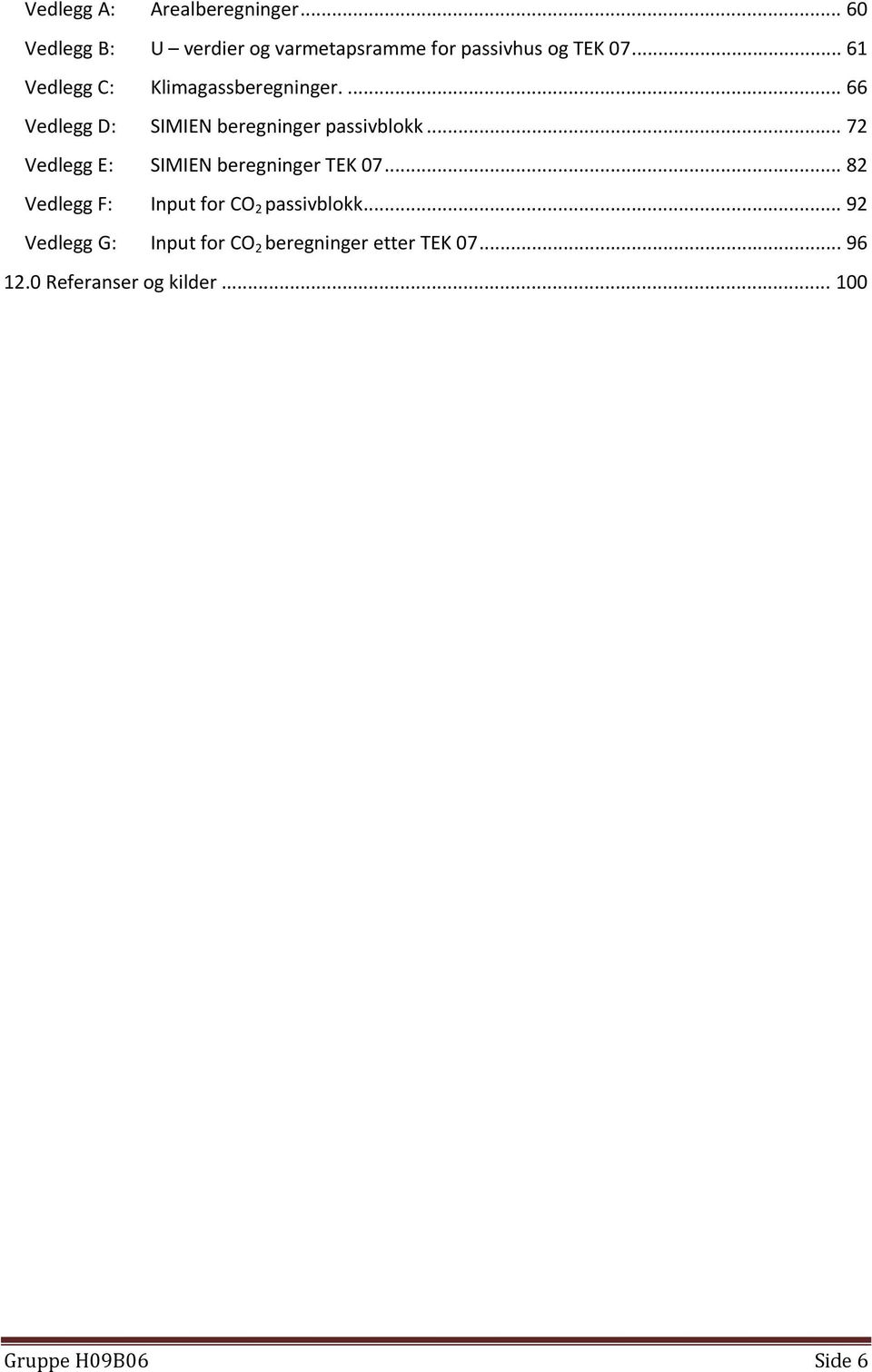 .. 72 Vedlegg E: SIMIEN beregninger TEK 07... 82 Vedlegg F: Input for CO 2 passivblokk.