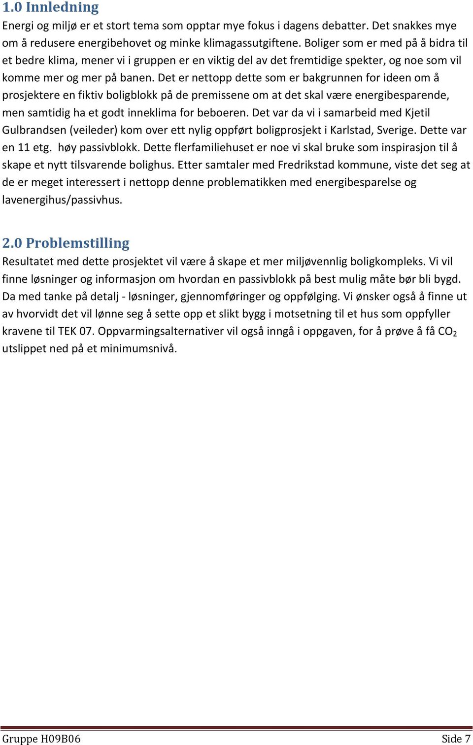 Det er nettopp dette som er bakgrunnen for ideen om å prosjektere en fiktiv boligblokk på de premissene om at det skal være energibesparende, men samtidig ha et godt inneklima for beboeren.