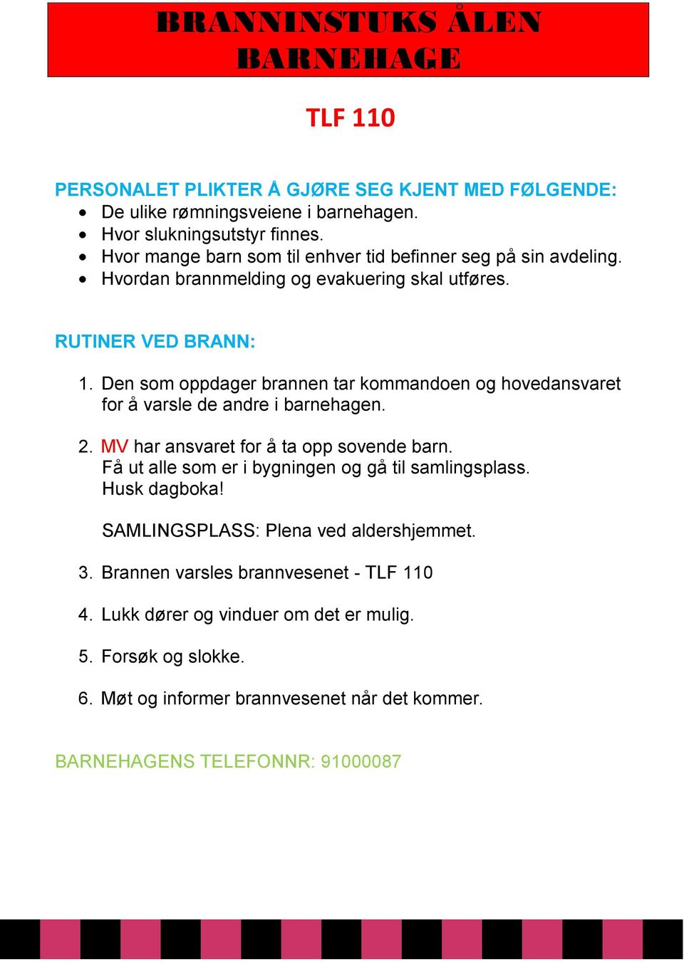 Den som oppdager brannen tar kommandoen og hovedansvaret for å varsle de andre i barnehagen. 2. MV har ansvaret for å ta opp sovende barn.