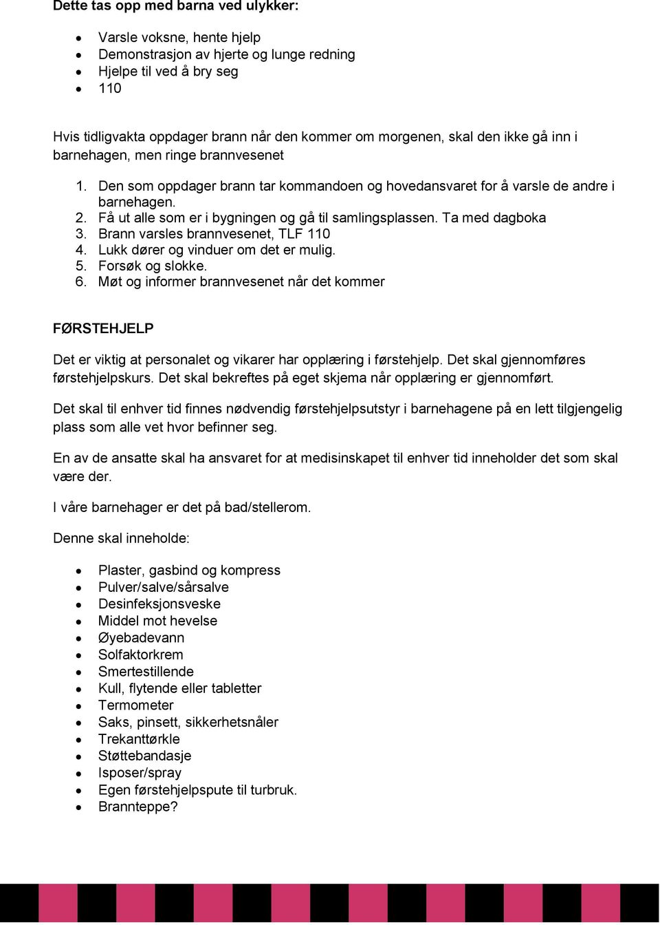 Få ut alle som er i bygningen og gå til samlingsplassen. Ta med dagboka 3. Brann varsles brannvesenet, TLF 110 4. Lukk dører og vinduer om det er mulig. 5. Forsøk og slokke. 6.