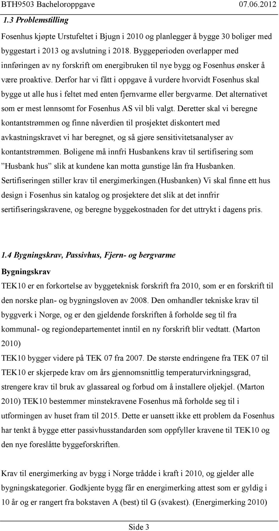 Derfor har vi fått i oppgave å vurdere hvorvidt Fosenhus skal bygge ut alle hus i feltet med enten fjernvarme eller bergvarme. Det alternativet som er mest lønnsomt for Fosenhus AS vil bli valgt.