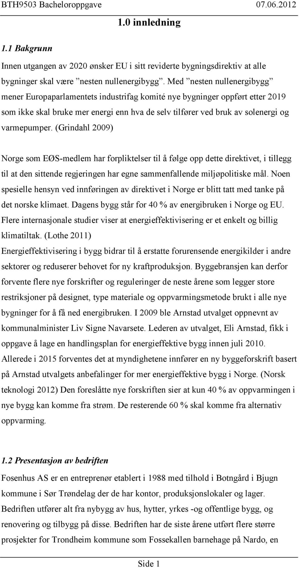 (Grindahl 2009) Norge som EØS-medlem har forpliktelser til å følge opp dette direktivet, i tillegg til at den sittende regjeringen har egne sammenfallende miljøpolitiske mål.