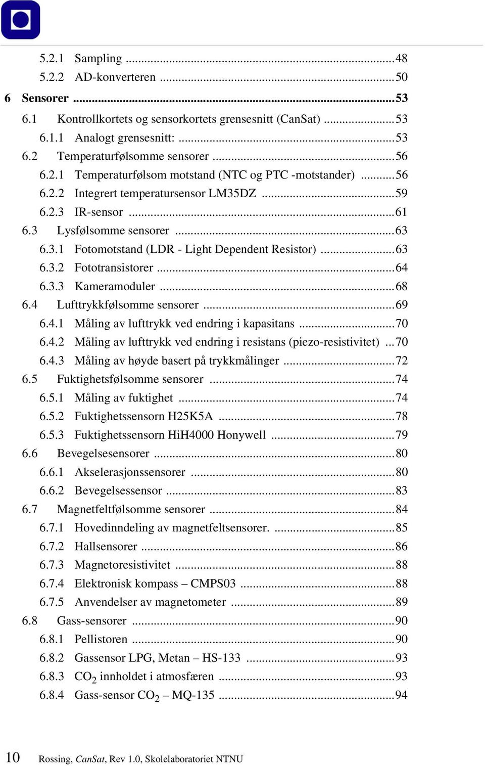 ..68 6.4 Lufttrykkfølsomme sensorer...69 6.4.1 Måling av lufttrykk ved endring i kapasitans...70 6.4.2 Måling av lufttrykk ved endring i resistans (piezo-resistivitet)...70 6.4.3 Måling av høyde basert på trykkmålinger.