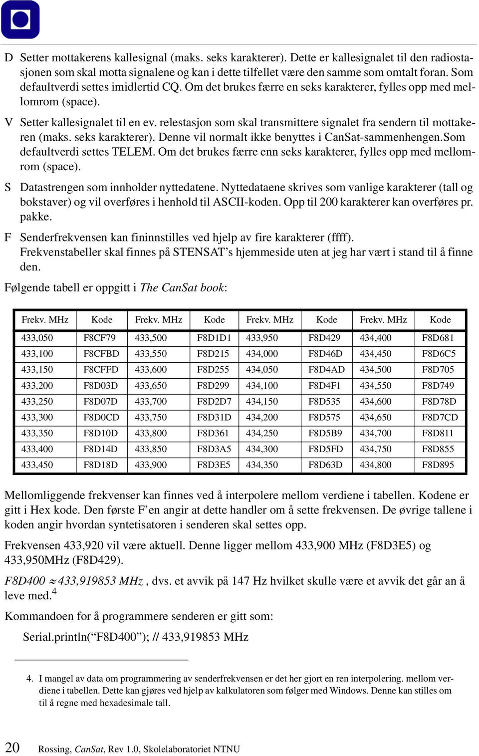 relestasjon som skal transmittere signalet fra sendern til mottakeren (maks. seks karakterer). Denne vil normalt ikke benyttes i CanSat-sammenhengen.Som defaultverdi settes TELEM.