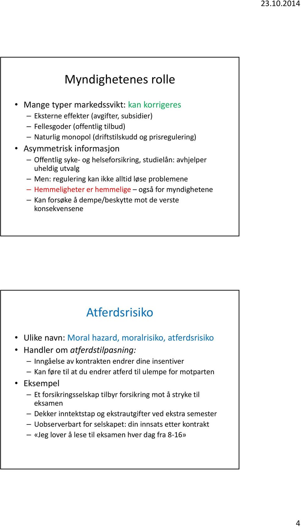 dempe/beskytte mot de verste konsekvensene Atferdsrisiko Ulike navn: Moral hazard, moralrisiko, atferdsrisiko Handler om atferdstilpasning: Inngåelse av kontrakten endrer dine insentiver Kan føre til