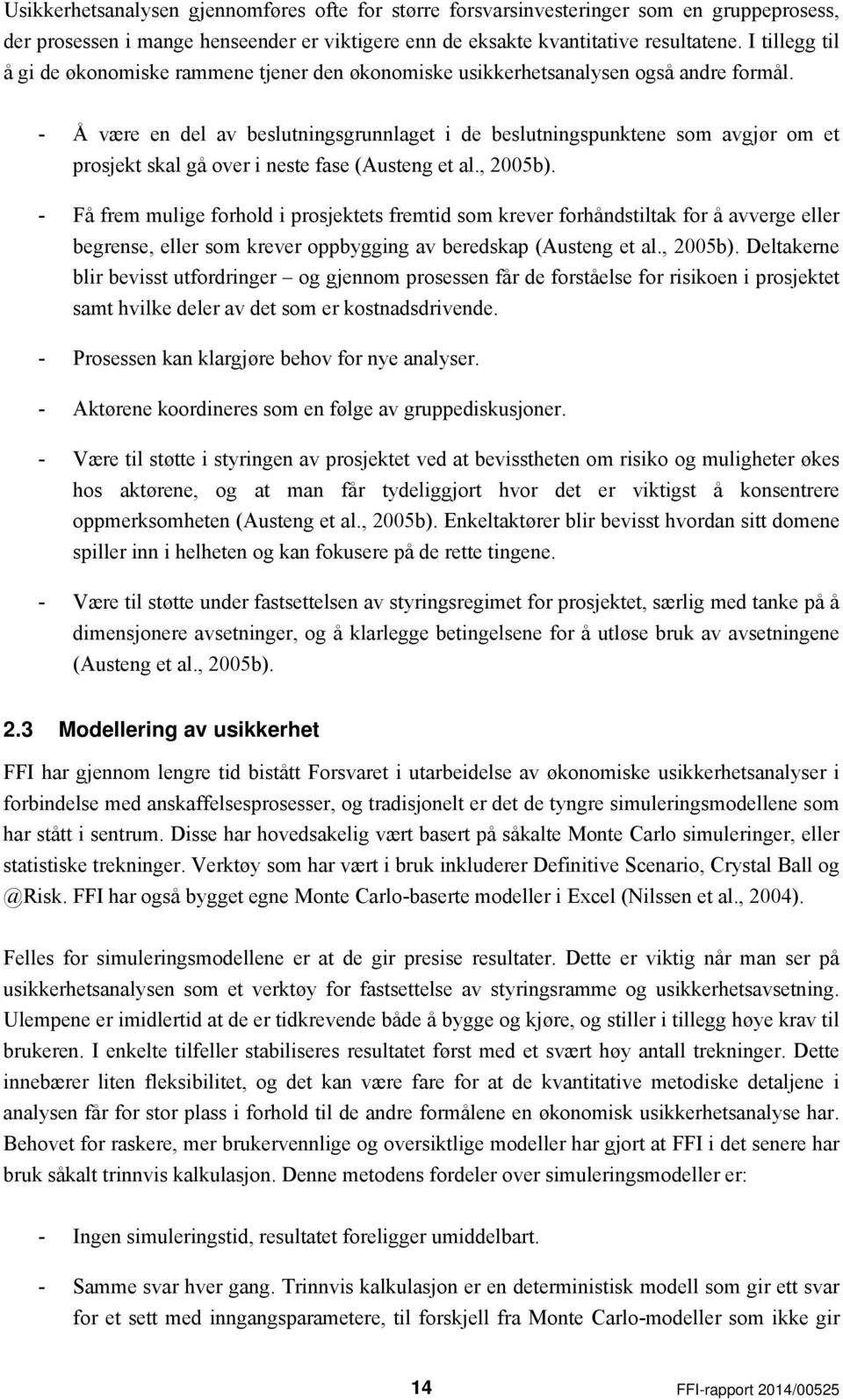 - Å være en del av beslutningsgrunnlaget i de beslutningspunktene som avgjør om et prosjekt skal gå over i neste fase (Austeng et al., 2005b).