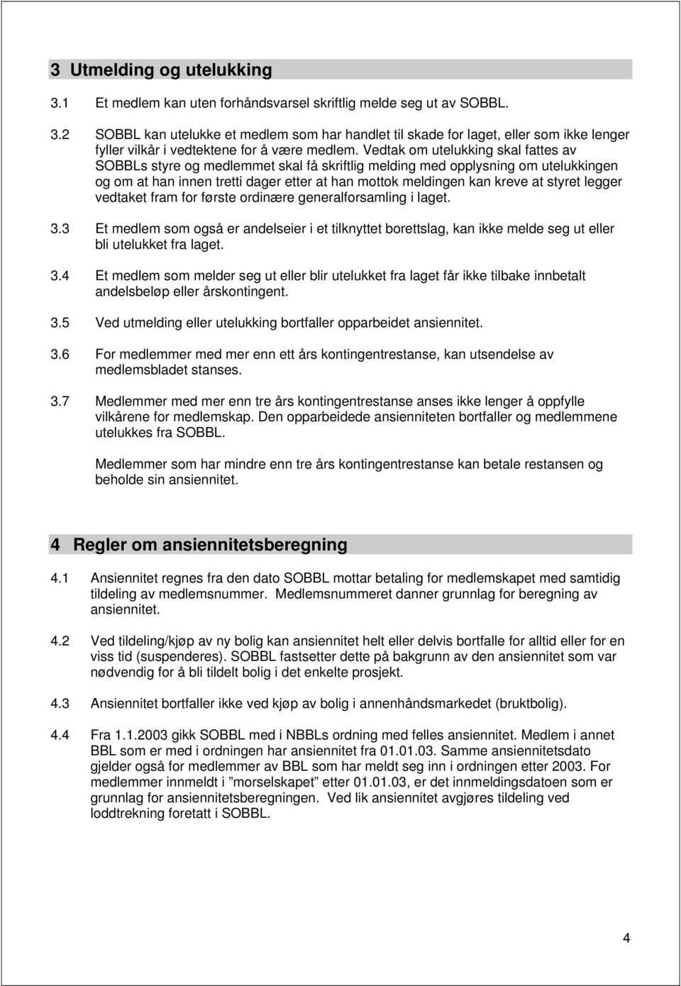 styret legger vedtaket fram for første ordinære generalforsamling i laget. 3.3 Et medlem som også er andelseier i et tilknyttet borettslag, kan ikke melde seg ut eller bli utelukket fra laget. 3.4 Et medlem som melder seg ut eller blir utelukket fra laget får ikke tilbake innbetalt andelsbeløp eller årskontingent.