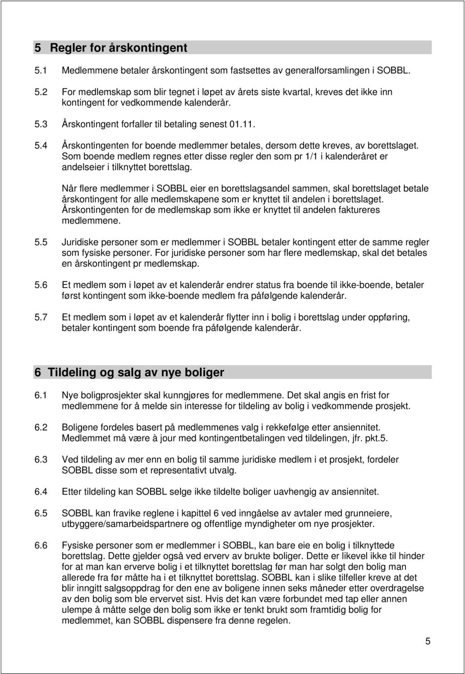 Som boende medlem regnes etter disse regler den som pr 1/1 i kalenderåret er andelseier i tilknyttet borettslag.