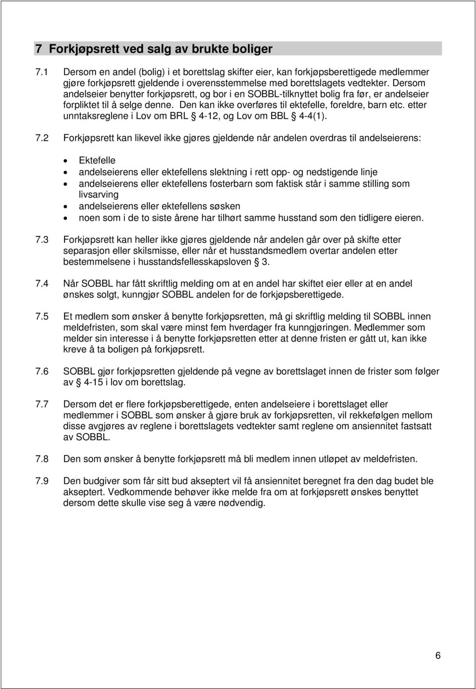 Dersom andelseier benytter forkjøpsrett, og bor i en SOBBL-tilknyttet bolig fra før, er andelseier forpliktet til å selge denne. Den kan ikke overføres til ektefelle, foreldre, barn etc.