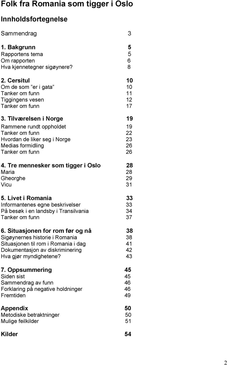 Tilværelsen i Norge 19 Rammene rundt oppholdet 19 Tanker om funn 22 Hvordan de liker seg i Norge 23 Medias formidling 26 Tanker om funn 26 4.