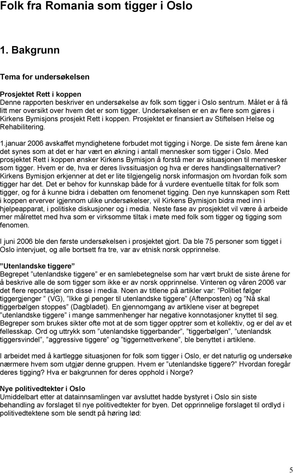 Prosjektet er finansiert av Stiftelsen Helse og Rehabilitering. 1.januar 2006 avskaffet myndighetene forbudet mot tigging i Norge.