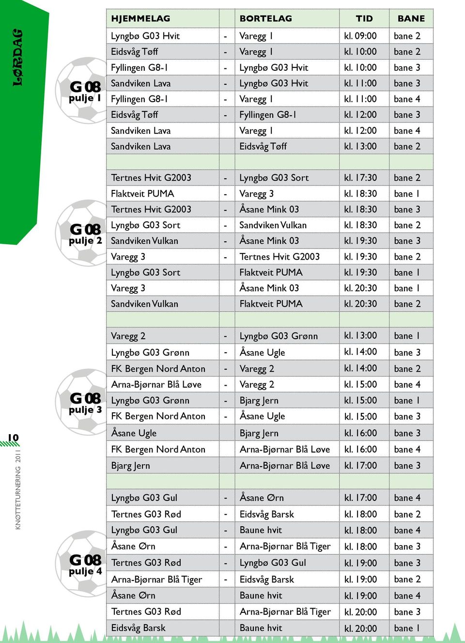 12:00 bane 4 Sandviken Lava Eidsvåg Tøff kl. 13:00 bane 2 G 08 pulje 2 Tertnes Hvit G2003 - Lyngbø G03 Sort kl. 17:30 bane 2 Flaktveit PUMA - Varegg 3 kl.