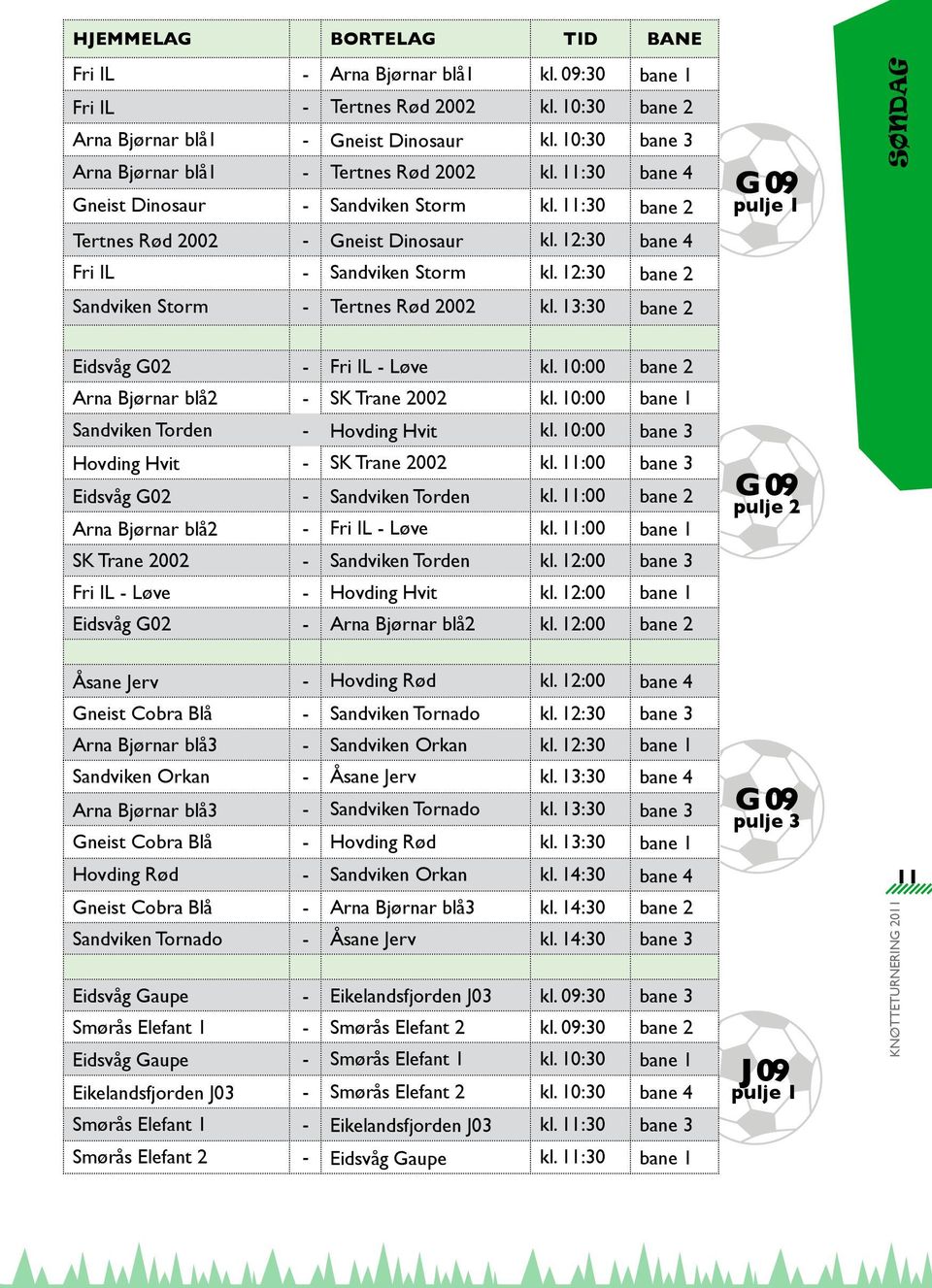 12:30 bane 2 Sandviken Storm - Tertnes Rød 2002 kl. 13:30 bane 2 G 09 pulje 1 SØNDAG Eidsvåg G02 - Fri IL - Løve kl. 10:00 bane 2 Arna Bjørnar blå2 - SK Trane 2002 kl.