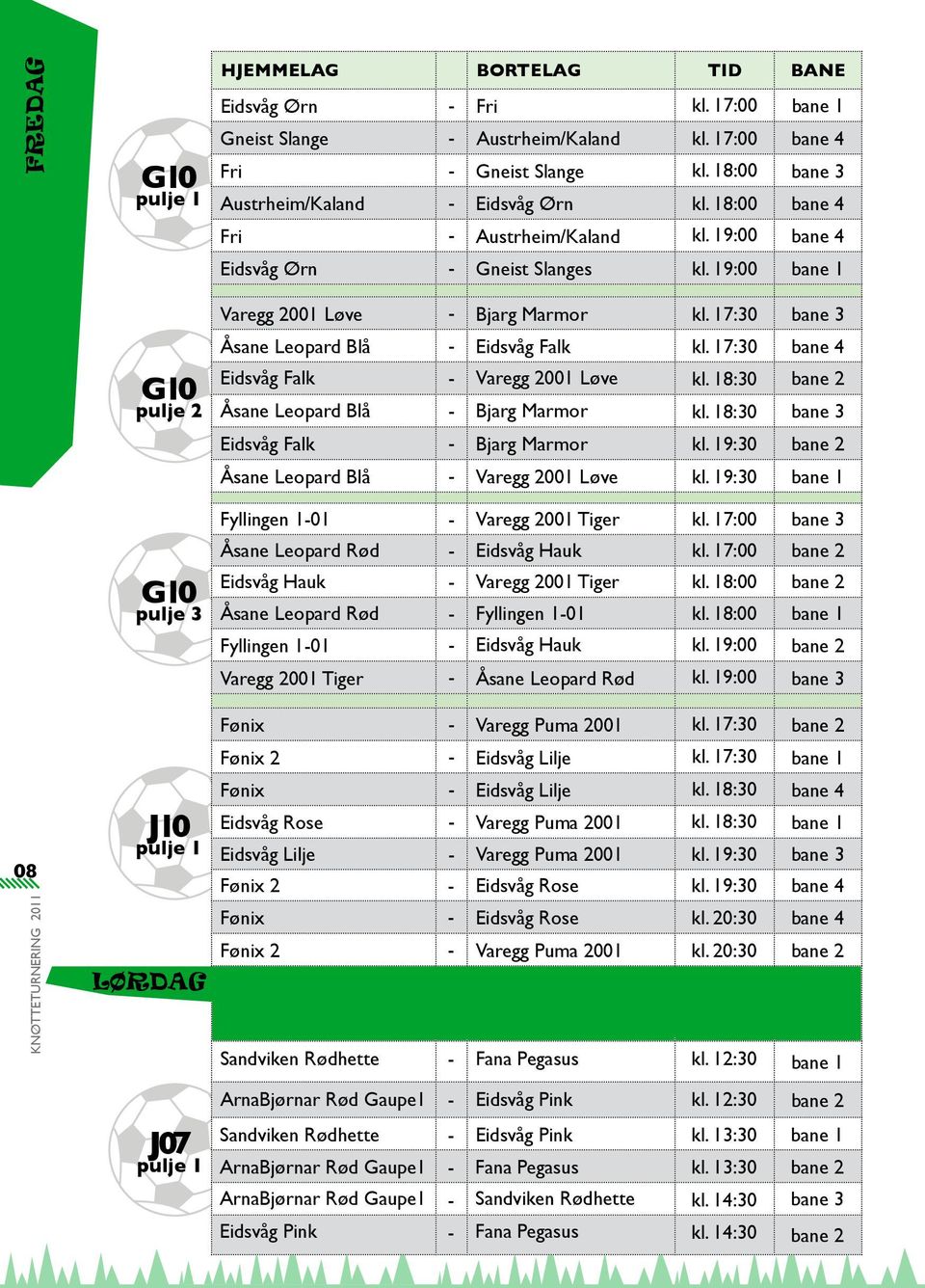 19:00 bane 1 Varegg 2001 Løve - Bjarg Marmor kl. 17:30 bane 3 Åsane Leopard Blå - Eidsvåg Falk kl. 17:30 bane 4 Eidsvåg Falk - Varegg 2001 Løve kl. 18:30 bane 2 Åsane Leopard Blå - Bjarg Marmor kl.