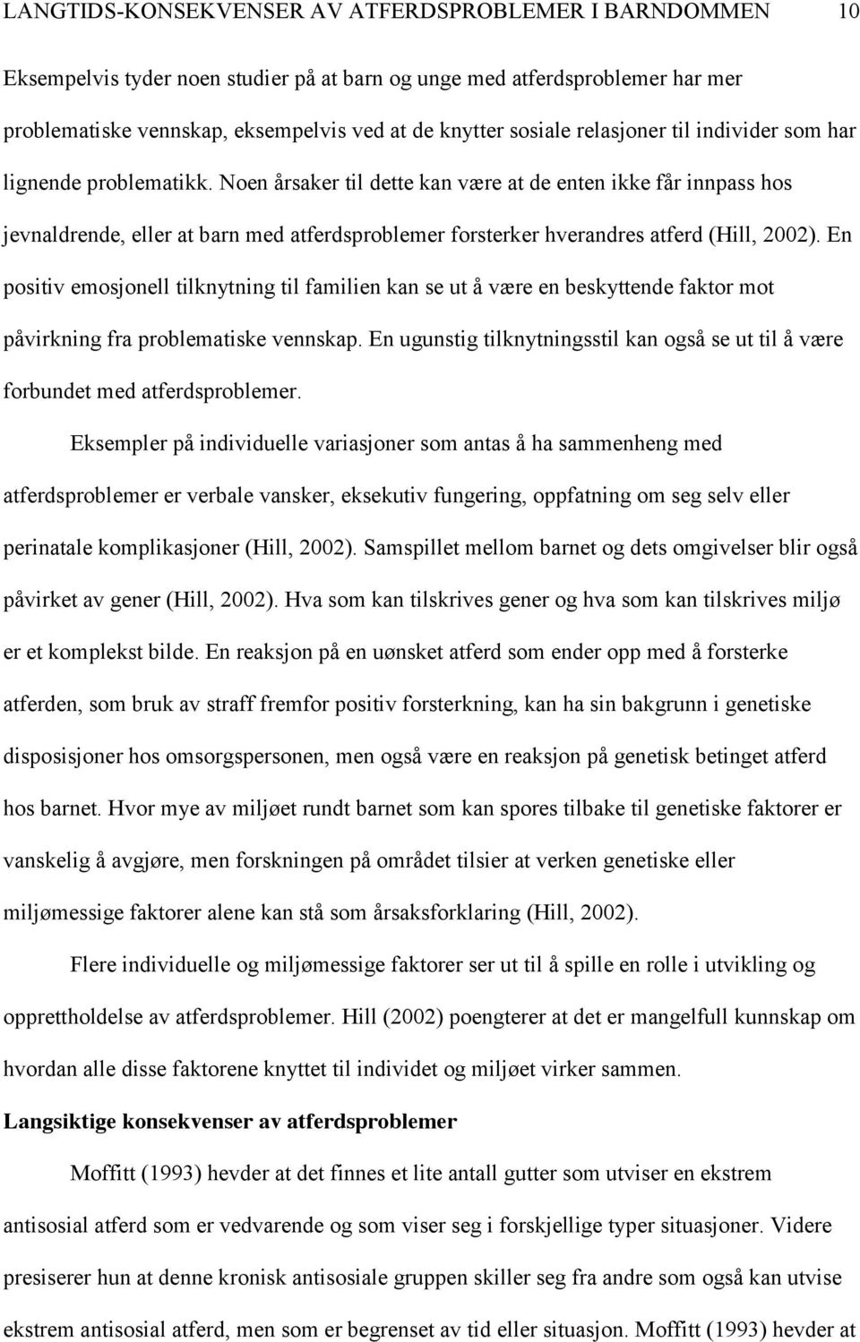 Noen årsaker til dette kan være at de enten ikke får innpass hos jevnaldrende, eller at barn med atferdsproblemer forsterker hverandres atferd (Hill, 2002).