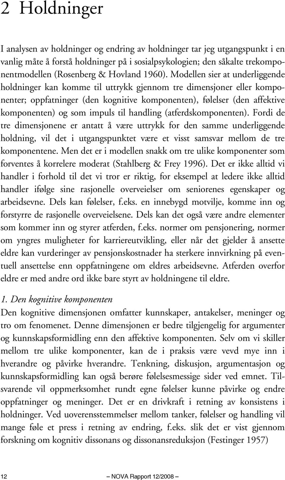 Modellen sier at underliggende holdninger kan komme til uttrykk gjennom tre dimensjoner eller komponenter; oppfatninger (den kognitive komponenten), følelser (den affektive komponenten) og som impuls