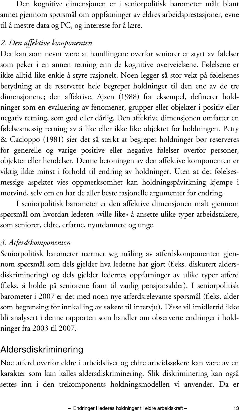 Følelsene er ikke alltid like enkle å styre rasjonelt. Noen legger så stor vekt på følelsenes betydning at de reserverer hele begrepet holdninger til den ene av de tre dimensjonene; den affektive.