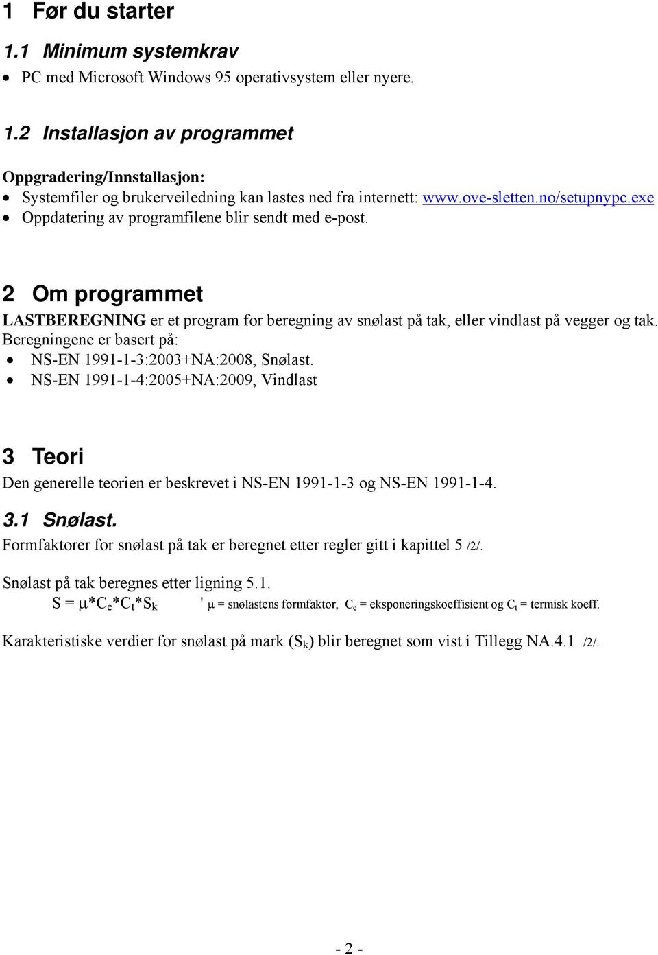 Beregningene er basert på: NS-EN 1991-1-3:2003+NA:2008, Snølast. NS-EN 1991-1-4:2005+NA:2009, Vindlast 3 Teori Den generelle teorien er beskrevet i NS-EN 1991-1-3 og NS-EN 1991-1-4. 3.1 Snølast.