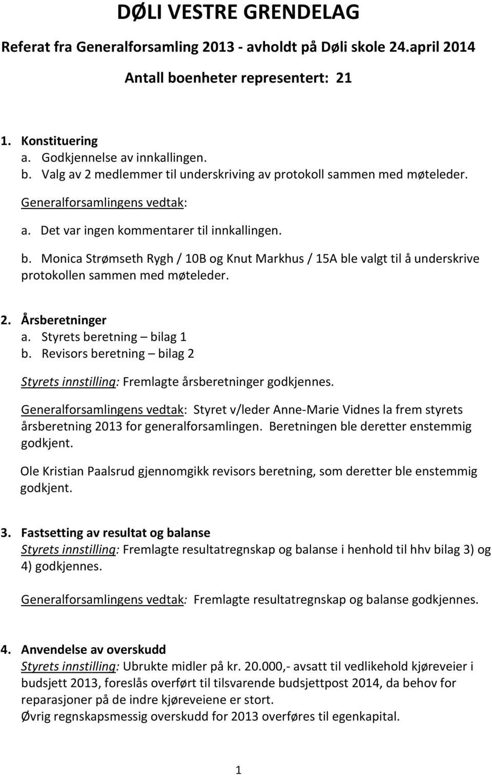 Årsberetninger a. Styrets beretning bilag 1 b. Revisors beretning bilag 2 Styrets innstilling: Fremlagte årsberetninger godkjennes.