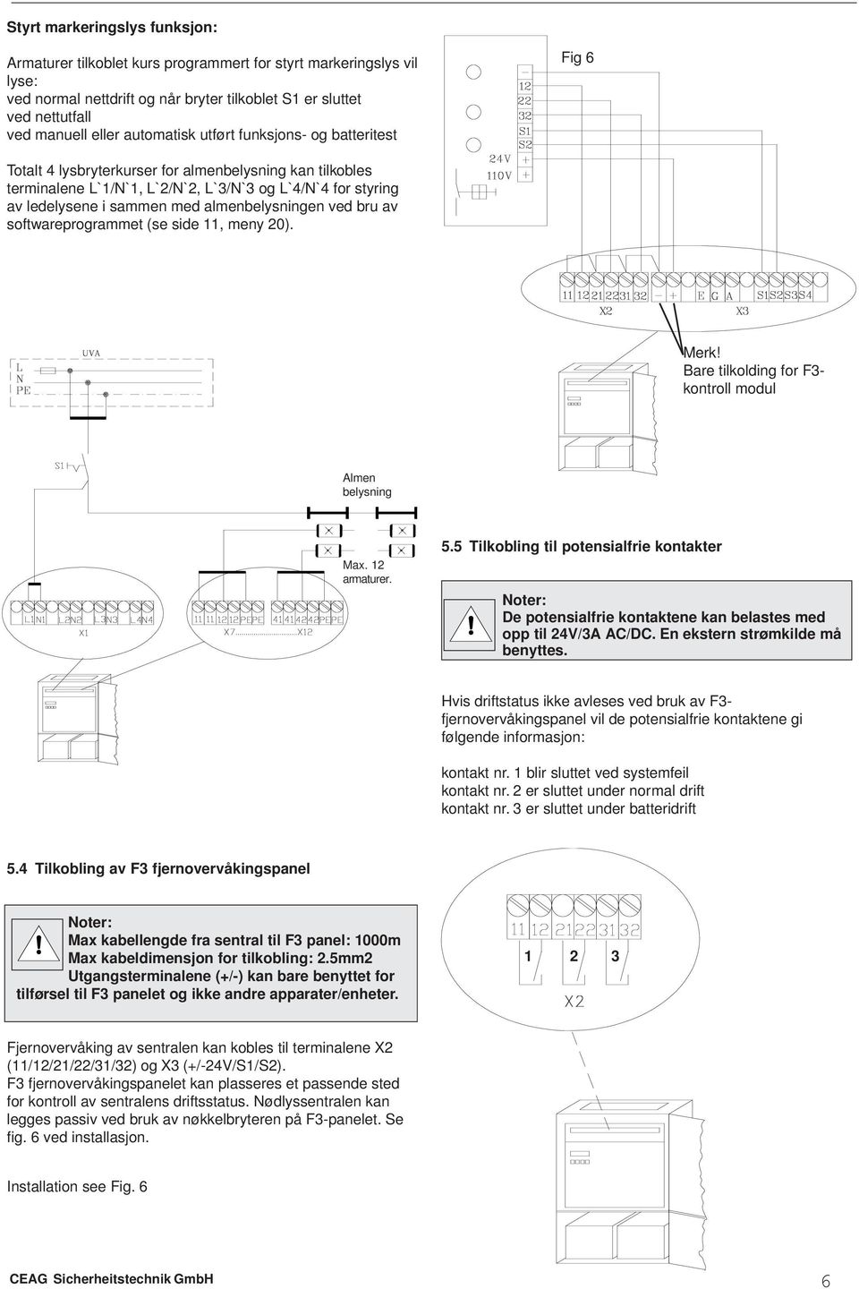 almenbelysningen ved bru av softwareprogrammet (se side 11, meny 20). Merk! Bare tilkolding for F3- kontroll modul Almen belysning Max. 12 armaturer. 5.