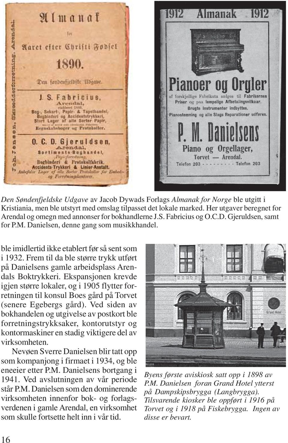 ble imidlertid ikke etablert før så sent som i 1932. Frem til da ble større trykk utført på Danielsens gamle arbeidsplass Arendals Boktrykkeri.